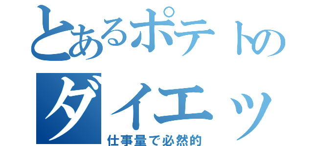 とあるポテトのダイエット（仕事量で必然的）