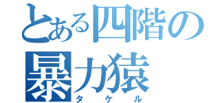 とある四階の暴力猿（タケル）