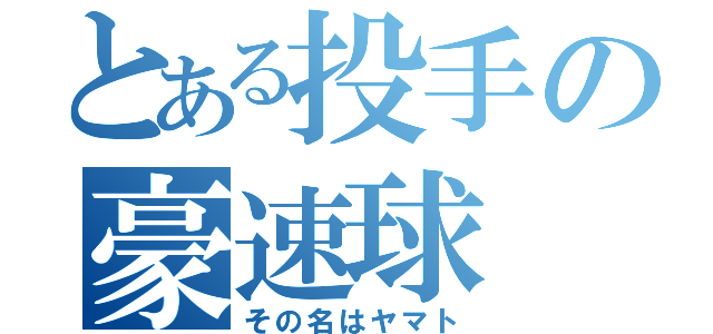 とある投手の豪速球（その名はヤマト）