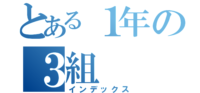 とある１年の３組（インデックス）