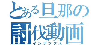 とある旦那の討伐動画（インデックス）