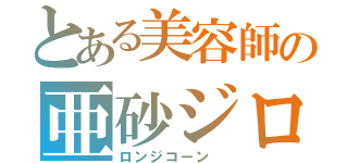 とある美容師の亜砂ジロー（ロンジコーン　）