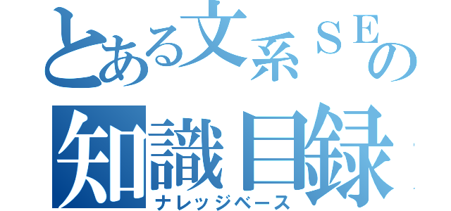 とある文系ＳＥの知識目録（ナレッジベース）