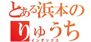 とある浜本のりゅうちゃん（インデックス）