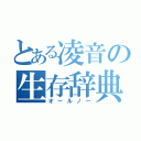 とある凌音の生存辞典（オールノー）