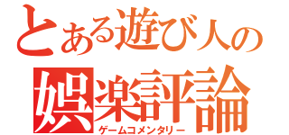 とある遊び人の娯楽評論（ゲームコメンタリー）