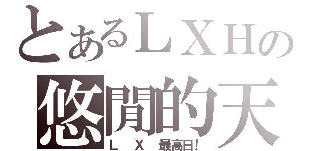 とあるＬＸＨの悠閒的天（Ｌ Ｘ 最高日！）