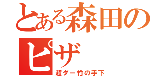 とある森田のピザ（超ダー竹の手下）