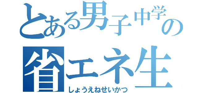 とある男子中学生の省エネ生活（しょうえねせいかつ）