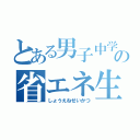 とある男子中学生の省エネ生活（しょうえねせいかつ）