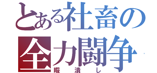 とある社畜の全力闘争（暇潰し）