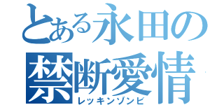 とある永田の禁断愛情（レッキンゾンビ）