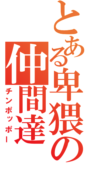 とある卑猥の仲間達（チンポッポー）