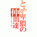 とある卑猥の仲間達（チンポッポー）