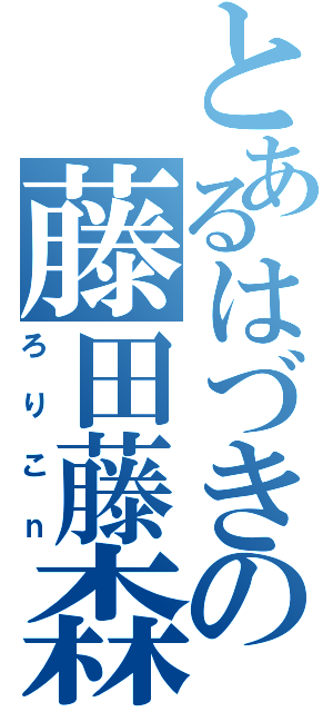 とあるはづきの藤田藤森藤林（ろりこｎ）