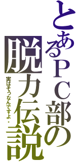 とあるＰＣ部の脱力伝説（実はそうなんですよ。）