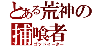 とある荒神の捕喰者（ゴッドイーター）