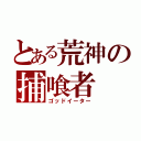 とある荒神の捕喰者（ゴッドイーター）