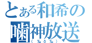 とある和希の噛神放送（（‰δ‰））