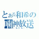 とある和希の噛神放送（（‰δ‰））