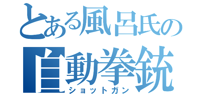 とある風呂氏の自動拳銃（ショットガン）