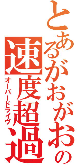 とあるがおがおの速度超過（オーバードライヴ）