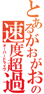 とあるがおがおの速度超過（オーバードライヴ）