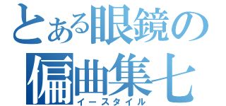 とある眼鏡の偏曲集七（イースタイル）