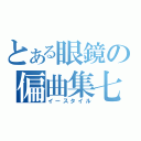 とある眼鏡の偏曲集七（イースタイル）