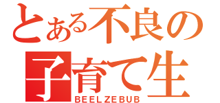 とある不良の子育て生活（ＢＥＥＬＺＥＢＵＢ）