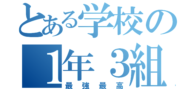 とある学校の１年３組（最強最高）