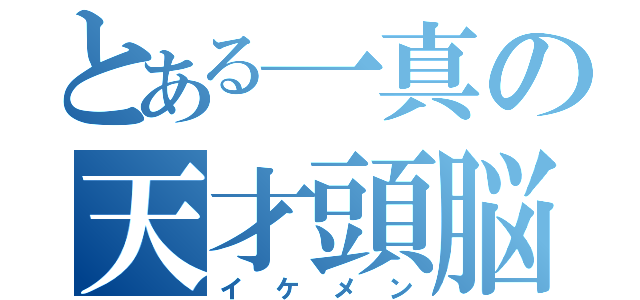 とある一真の天才頭脳（イケメン）