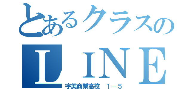 とあるクラスのＬＩＮＥグループ（宇美商業高校 １－５）