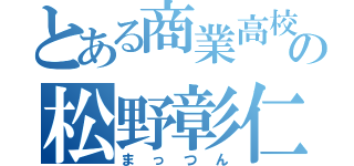 とある商業高校の松野彰仁（まっつん）