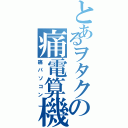 とあるヲタクの痛電算機Ⅱ（痛パソコン）