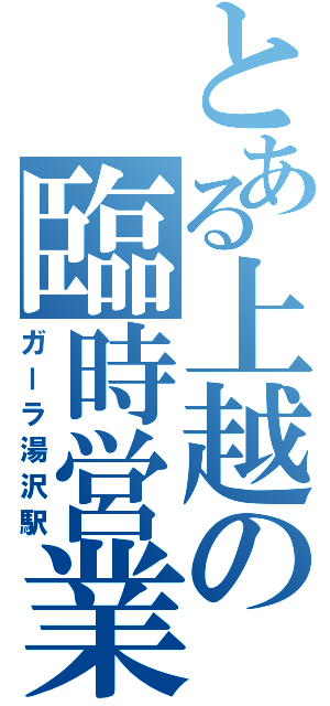 とある上越の臨時営業（ガーラ湯沢駅）