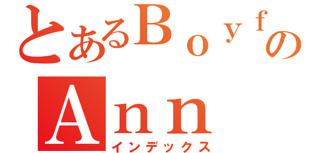 とあるＢｏｙｆｒｉｅｎｄのＡｎｎ Ｚａｉ（インデックス）