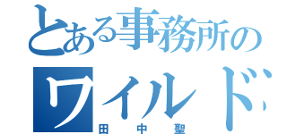 とある事務所のワイルド男前（田中聖）