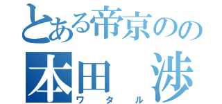 とある帝京のの本田　渉（ワタル）