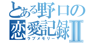 とある野口の恋愛記録Ⅱ（ラブメモリー）