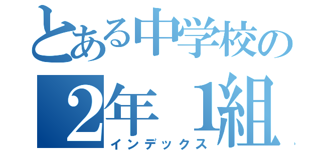 とある中学校の２年１組（インデックス）