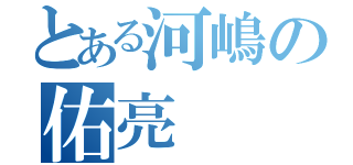 とある河嶋の佑亮（）