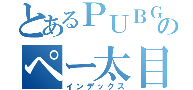 とあるＰＵＢＧのペー太目録（インデックス）