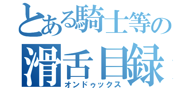 とある騎士等の滑舌目録（オンドゥックス）