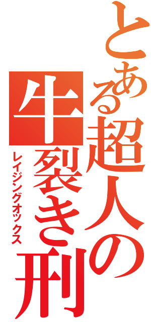 とある超人の牛裂き刑（レイジングオックス）