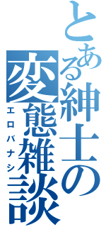 とある紳士の変態雑談（エロバナシ）