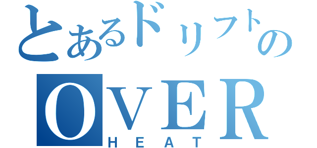 とあるドリフトシティのＯＶＥＲ．（ＨＥＡＴ）