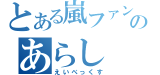 とある嵐ファンのあらし（えいべっくす）