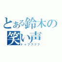 とある鈴木の笑い声（ドゥフフフフ）