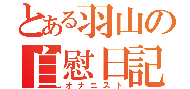 とある羽山の自慰日記（オナニスト）